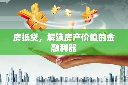 六枝房抵贷，解锁房产价值的金融利器