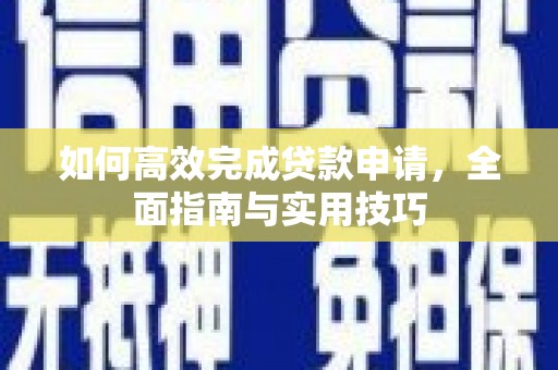 六枝如何高效完成贷款申请，全面指南与实用技巧