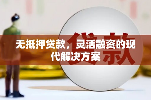六枝无抵押贷款，灵活融资的现代解决方案