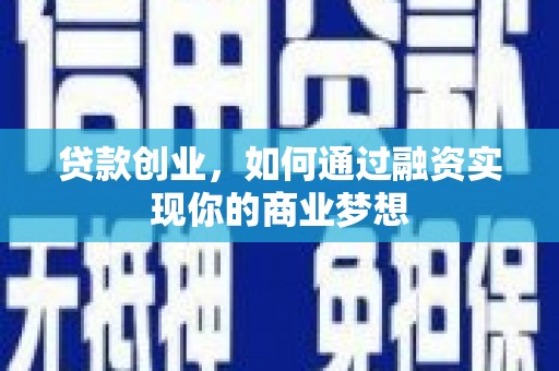 六枝贷款创业，如何通过融资实现你的商业梦想