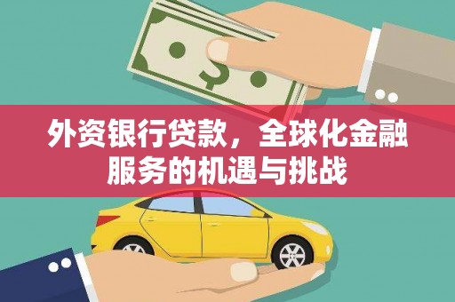 六枝外资银行贷款，全球化金融服务的机遇与挑战