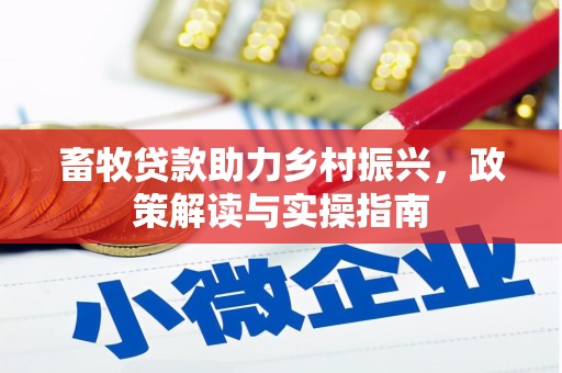 六枝畜牧贷款助力乡村振兴，政策解读与实操指南