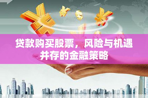 六枝贷款购买股票，风险与机遇并存的金融策略
