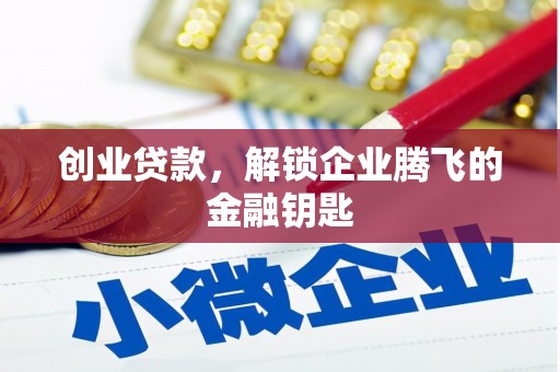 六枝创业贷款，解锁企业腾飞的金融钥匙