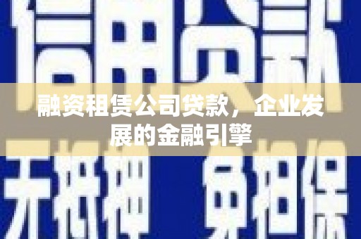 六枝融资租赁公司贷款，企业发展的金融引擎