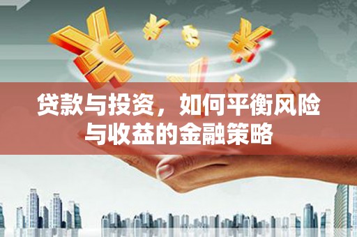 六枝贷款与投资，如何平衡风险与收益的金融策略