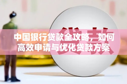 六枝中国银行贷款全攻略，如何高效申请与优化贷款方案