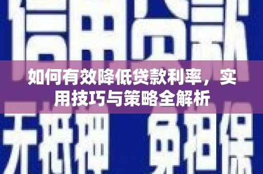 六枝如何有效降低贷款利率，实用技巧与策略全解析