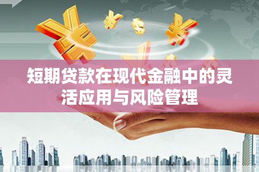 六枝短期贷款在现代金融中的灵活应用与风险管理