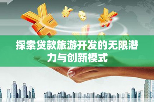 六枝探索贷款旅游开发的无限潜力与创新模式