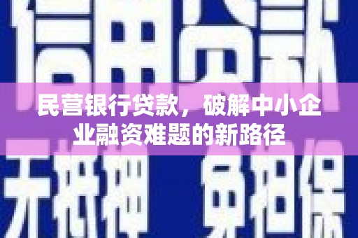 六枝民营银行贷款，破解中小企业融资难题的新路径