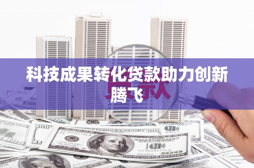六枝科技成果转化贷款助力创新腾飞