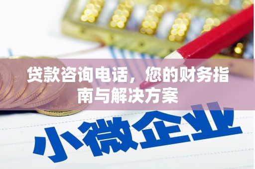 六枝贷款咨询电话，您的财务指南与解决方案
