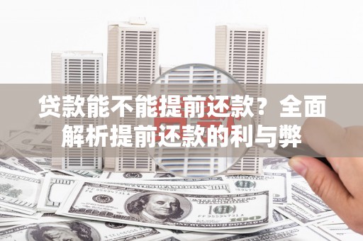 六枝贷款能不能提前还款？全面解析提前还款的利与弊