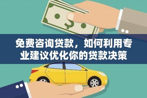 六枝免费咨询贷款，如何利用专业建议优化你的贷款决策