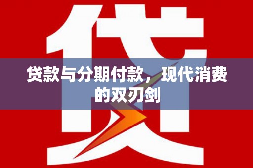六枝贷款与分期付款，现代消费的双刃剑