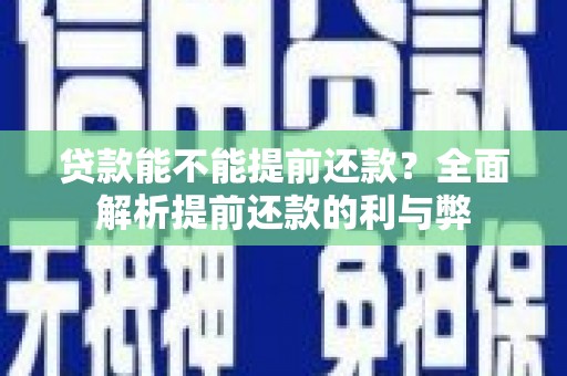 六枝贷款能不能提前还款？全面解析提前还款的利与弊