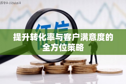 六枝提升转化率与客户满意度的全方位策略