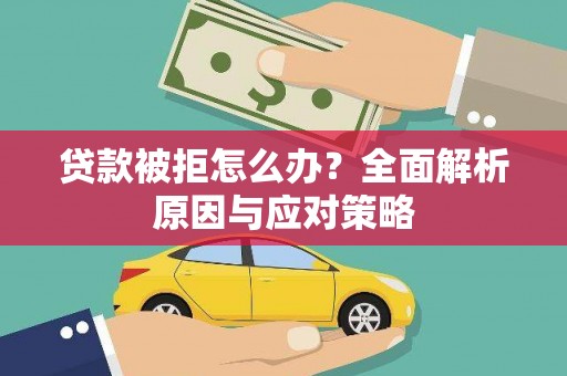 六枝贷款被拒怎么办？全面解析原因与应对策略