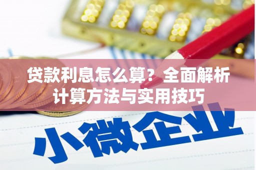 六枝贷款利息怎么算？全面解析计算方法与实用技巧