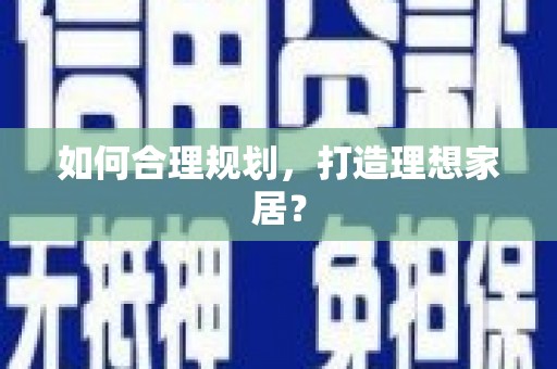 六枝如何合理规划，打造理想家居？