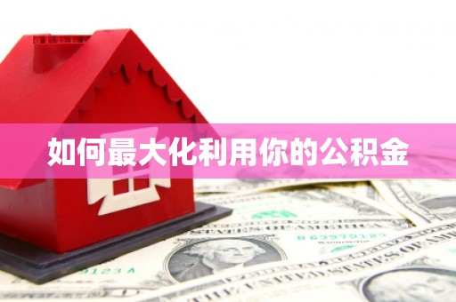 六枝如何最大化利用你的公积金
