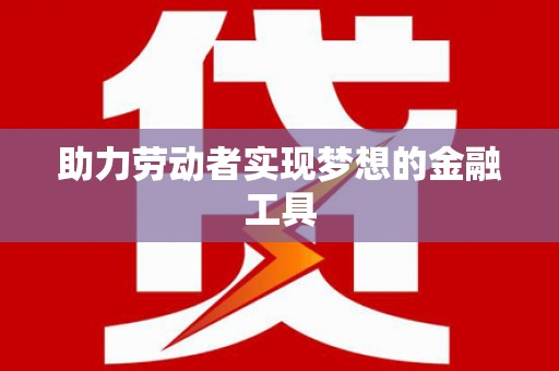 六枝助力劳动者实现梦想的金融工具