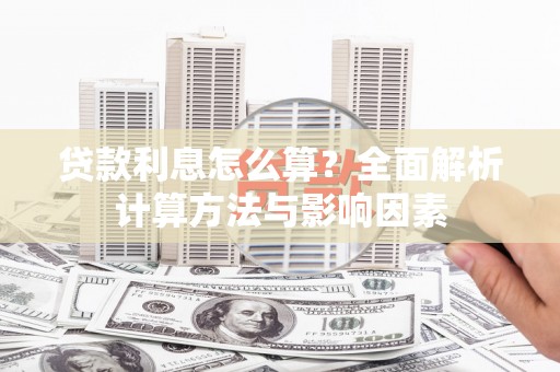 六枝贷款利息怎么算？全面解析计算方法与影响因素