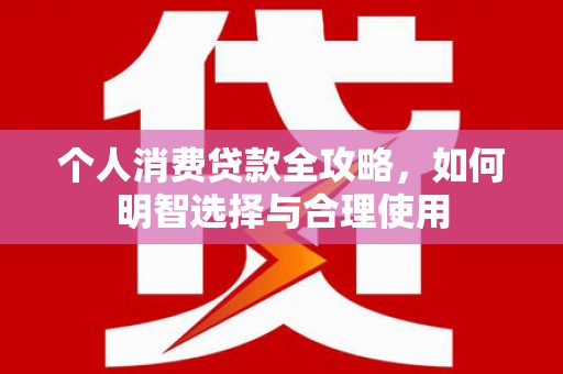 六枝个人消费贷款全攻略，如何明智选择与合理使用