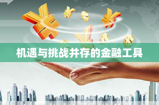 六枝机遇与挑战并存的金融工具