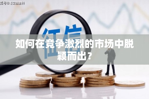 六枝如何在竞争激烈的市场中脱颖而出？