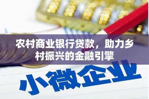 六枝农村商业银行贷款，助力乡村振兴的金融引擎