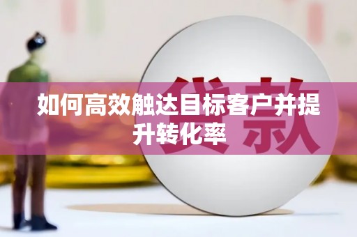 六枝如何高效触达目标客户并提升转化率