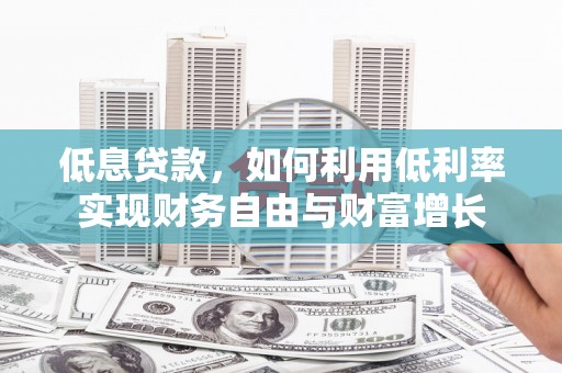 六枝低息贷款，如何利用低利率实现财务自由与财富增长