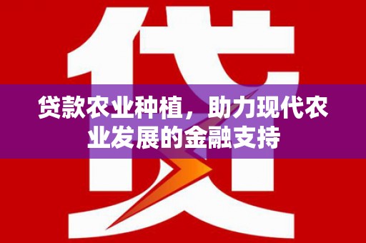 六枝贷款农业种植，助力现代农业发展的金融支持