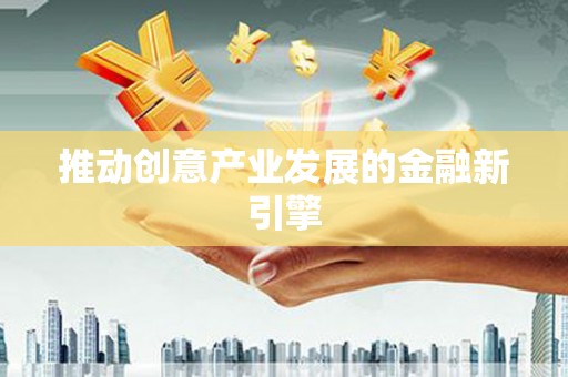六枝推动创意产业发展的金融新引擎