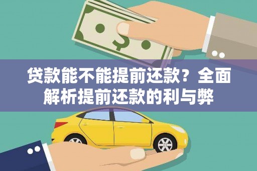 六枝贷款能不能提前还款？全面解析提前还款的利与弊