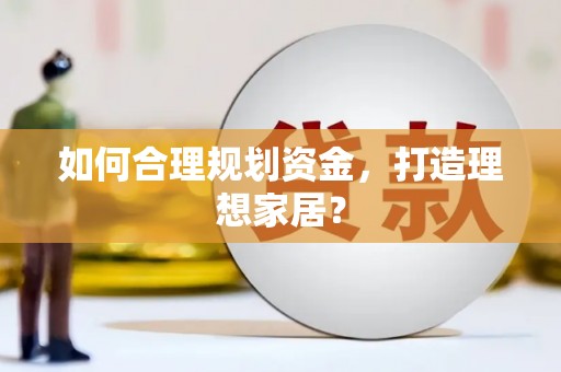 六枝如何合理规划资金，打造理想家居？