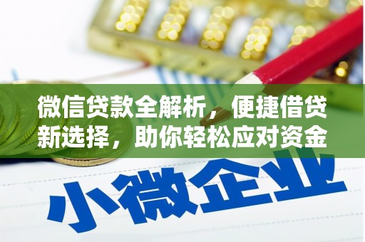 六枝微信贷款全解析，便捷借贷新选择，助你轻松应对资金需求