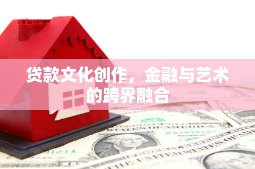 六枝贷款文化创作，金融与艺术的跨界融合