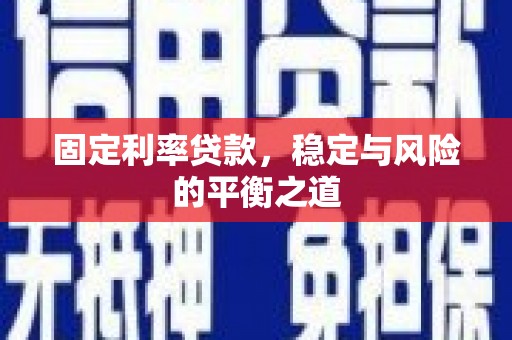 六枝固定利率贷款，稳定与风险的平衡之道