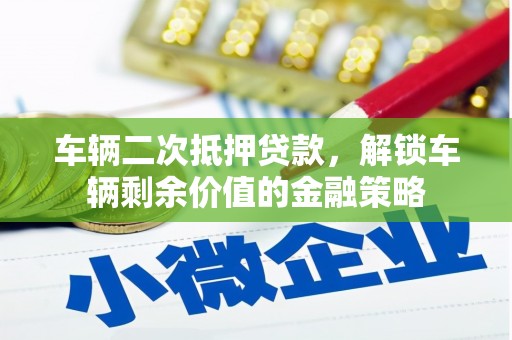 六枝车辆二次抵押贷款，解锁车辆剩余价值的金融策略
