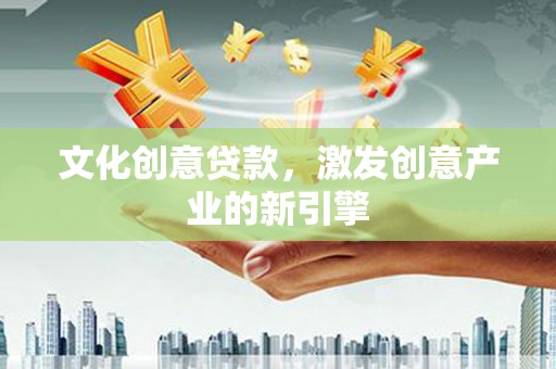 六枝文化创意贷款，激发创意产业的新引擎