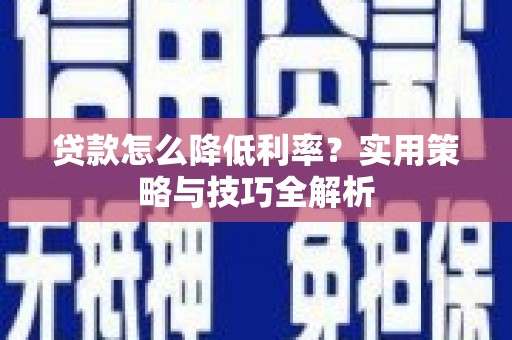 六枝贷款怎么降低利率？实用策略与技巧全解析