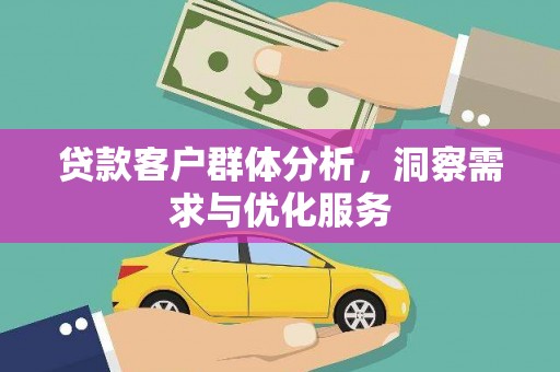 六枝贷款客户群体分析，洞察需求与优化服务